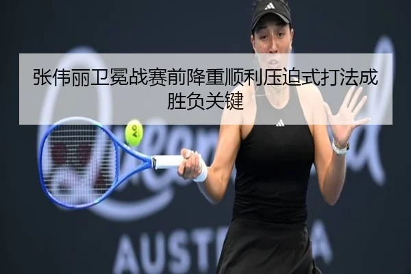 张伟丽卫冕战赛前降重顺利压迫式打法成胜负关键
